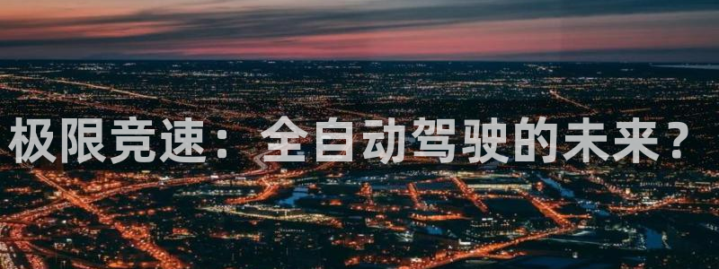 k1体育平台最新网站下载：极限竞速：全自动驾驶的未来？