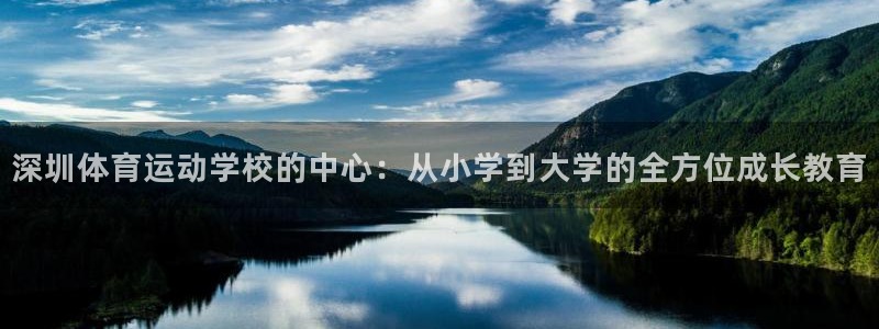 k1体育app官网登录入口：深圳体育运动学校的中心：从小学到大学的全方位成长教育