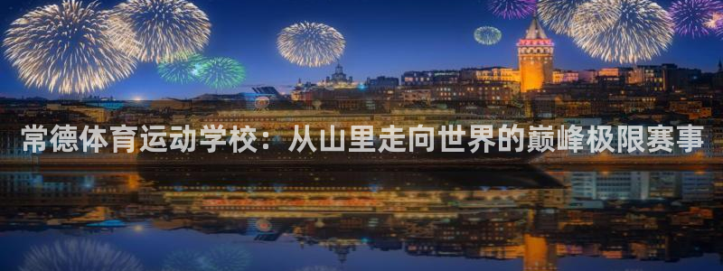k1体育下载地址：常德体育运动学校：从山里走向世界的巅峰极限赛事